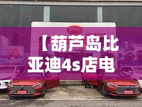 【葫芦岛比亚迪4s店电话号码,葫芦岛比亚迪4s店电话号码查询】
