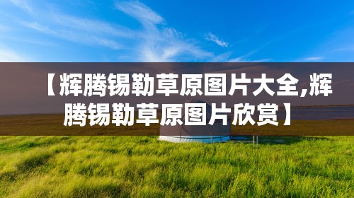 【辉腾锡勒草原图片大全,辉腾锡勒草原图片欣赏】 【辉腾锡勒草原图片大全,辉腾锡勒草原图片欣赏】
