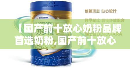 【国产前十放心奶粉品牌首选奶粉,国产前十放心奶粉排名】