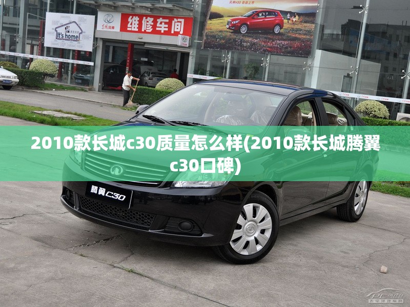 2010款长城c30质量怎么样(2010款长城腾翼c30口碑) 2010款长城c30质量怎么样(2010款长城腾翼c30口碑)