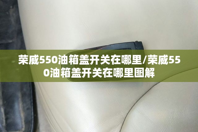 荣威550油箱盖开关在哪里/荣威550油箱盖开关在哪里图解