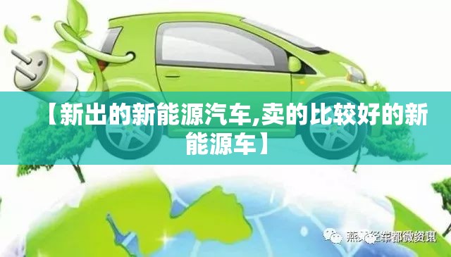 【新出的新能源汽车,卖的比较好的新能源车】 【新出的新能源汽车,卖的比较好的新能源车】