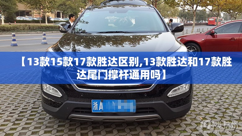 【13款15款17款胜达区别,13款胜达和17款胜达尾门撑杆通用吗】