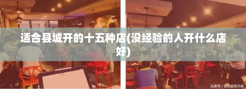 适合县城开的十五种店(没经验的人开什么店好)