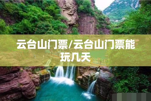 云台山门票/云台山门票能玩几天 云台山门票/云台山门票能玩几天