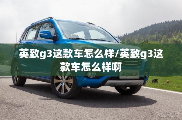 英致g3这款车怎么样/英致g3这款车怎么样啊 英致g3这款车怎么样/英致g3这款车怎么样啊