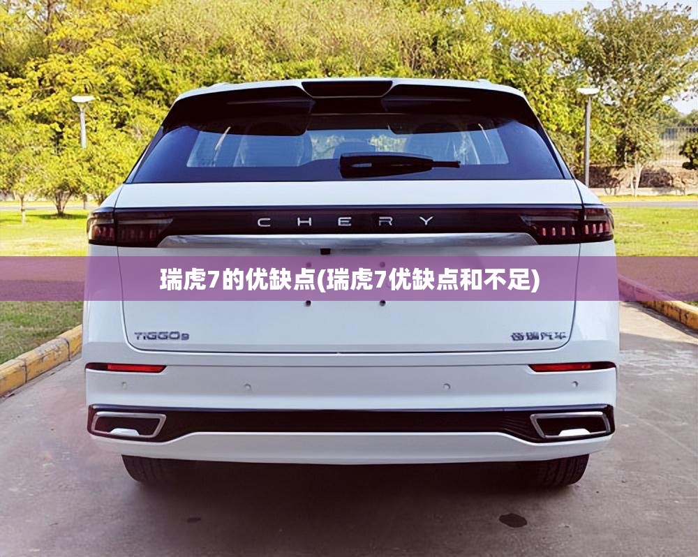 瑞虎7的优缺点(瑞虎7优缺点和不足)