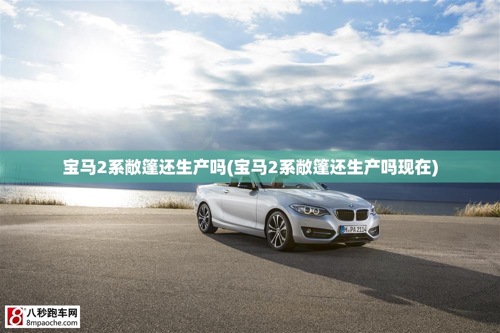 宝马2系敞篷还生产吗(宝马2系敞篷还生产吗现在)