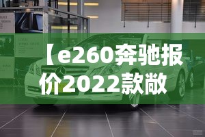 【e260奔驰报价2022款敞篷,奔驰e260费用及图片】