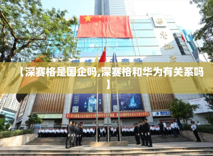 【深赛格是国企吗,深赛格和华为有关系吗】