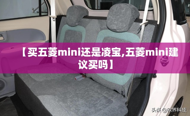【买五菱mini还是凌宝,五菱mini建议买吗】 【买五菱mini还是凌宝,五菱mini建议买吗】