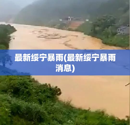 最新绥宁暴雨(最新绥宁暴雨消息) 最新绥宁暴雨(最新绥宁暴雨消息)