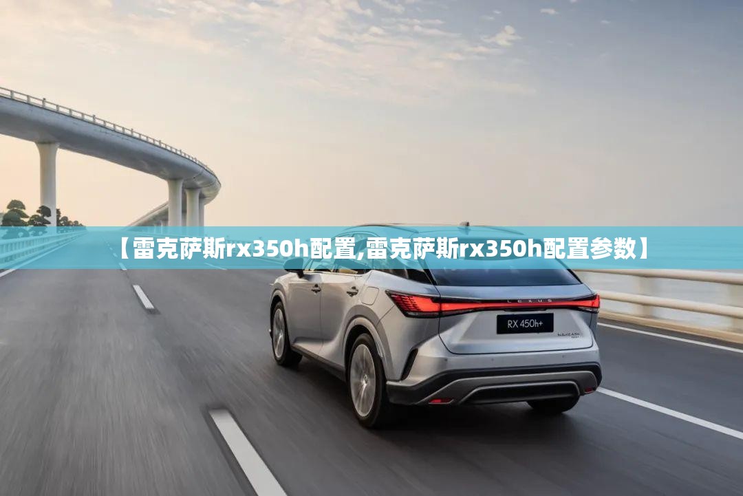 【雷克萨斯rx350h配置,雷克萨斯rx350h配置参数】 【雷克萨斯rx350h配置,雷克萨斯rx350h配置参数】
