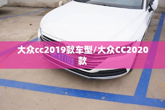大众cc2019款车型/大众CC2020款 大众cc2019款车型/大众CC2020款
