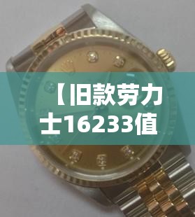 【旧款劳力士16233值多少,劳力士16233老款鉴定】 【旧款劳力士16233值多少,劳力士16233老款鉴定】