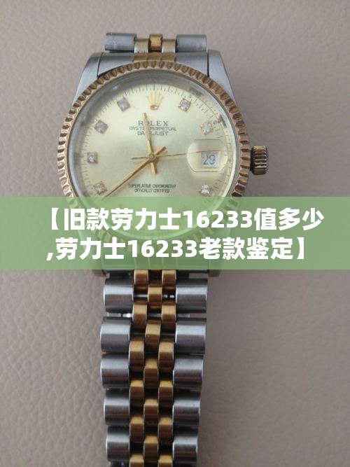 【旧款劳力士16233值多少,劳力士16233老款鉴定】 【旧款劳力士16233值多少,劳力士16233老款鉴定】