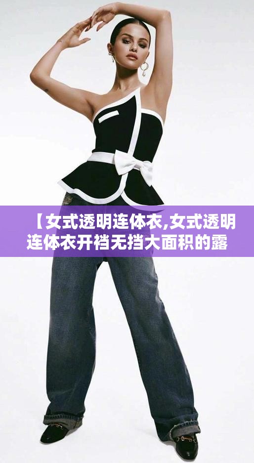 【女式透明连体衣,女式透明连体衣开裆无挡大面积的露出来】
