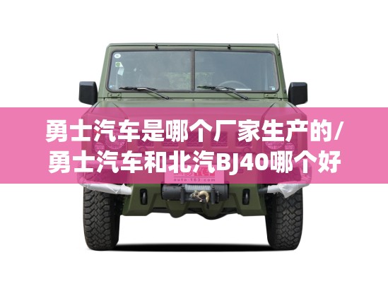 勇士汽车是哪个厂家生产的/勇士汽车和北汽BJ40哪个好