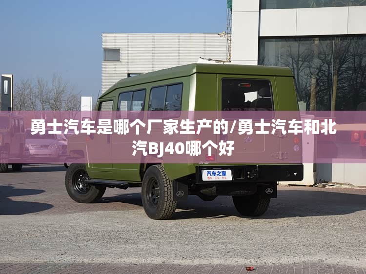 勇士汽车是哪个厂家生产的/勇士汽车和北汽BJ40哪个好