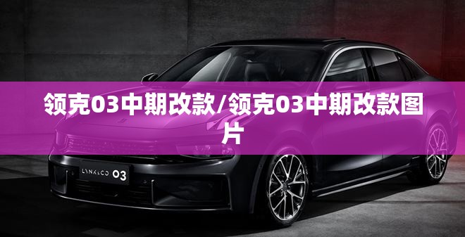 领克03中期改款/领克03中期改款图片 领克03中期改款/领克03中期改款图片