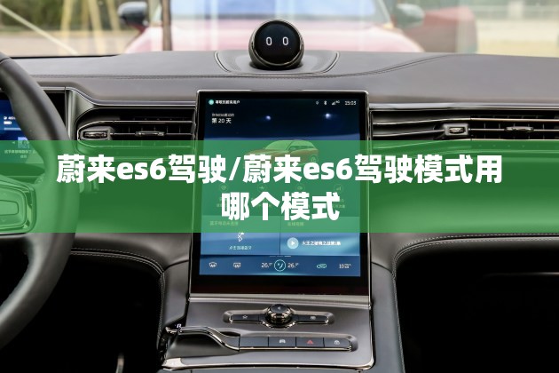 蔚来es6驾驶/蔚来es6驾驶模式用哪个模式