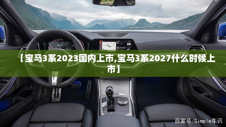 【宝马3系2023国内上市,宝马3系2027什么时候上市】