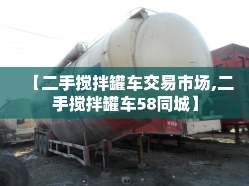 【二手搅拌罐车交易市场,二手搅拌罐车58同城】