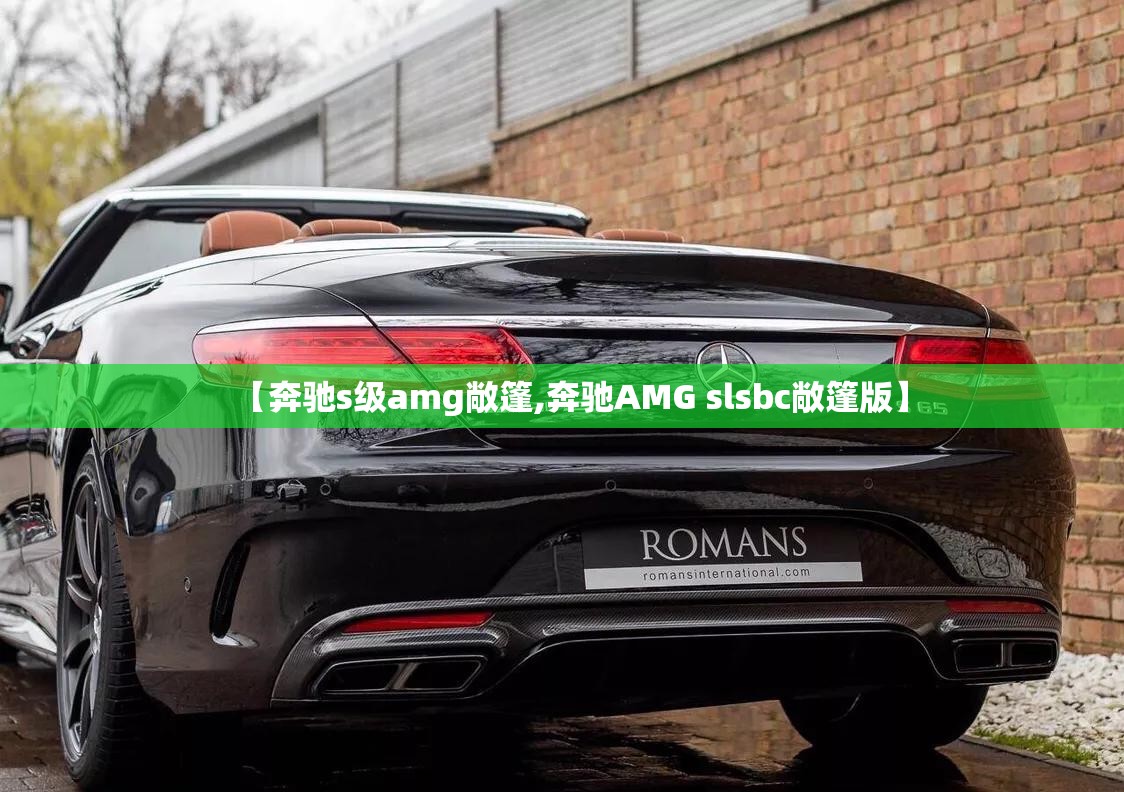 【奔驰s级amg敞篷,奔驰AMG slsbc敞篷版】 【奔驰s级amg敞篷,奔驰AMG slsbc敞篷版】