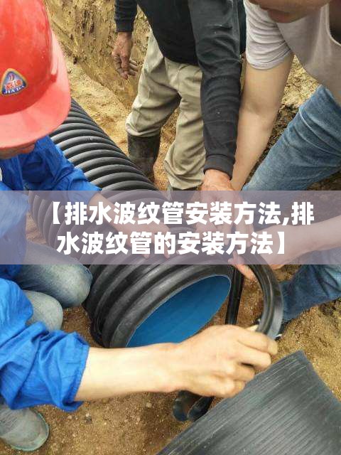 【排水波纹管安装方法,排水波纹管的安装方法】 【排水波纹管安装方法,排水波纹管的安装方法】