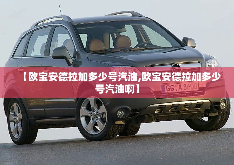 【欧宝安德拉加多少号汽油,欧宝安德拉加多少号汽油啊】