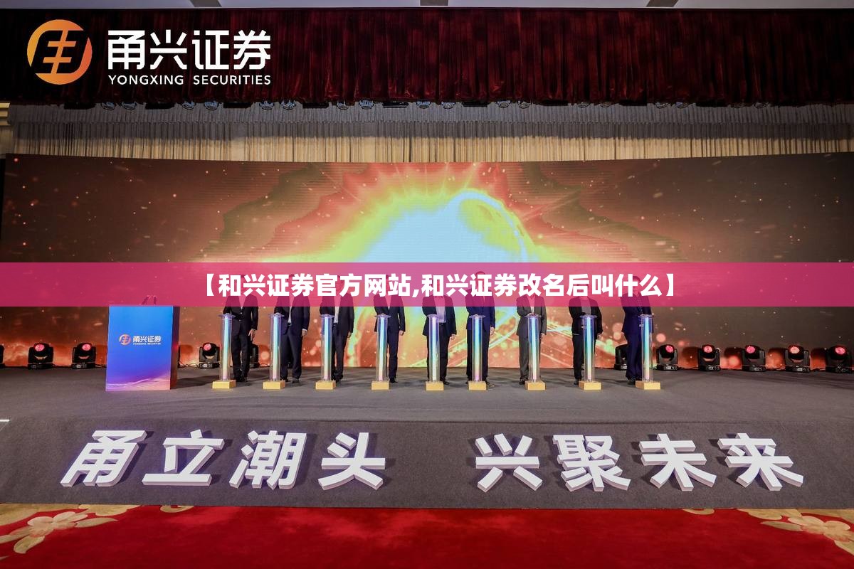 【和兴证券官方网站,和兴证券改名后叫什么】 【和兴证券官方网站,和兴证券改名后叫什么】
