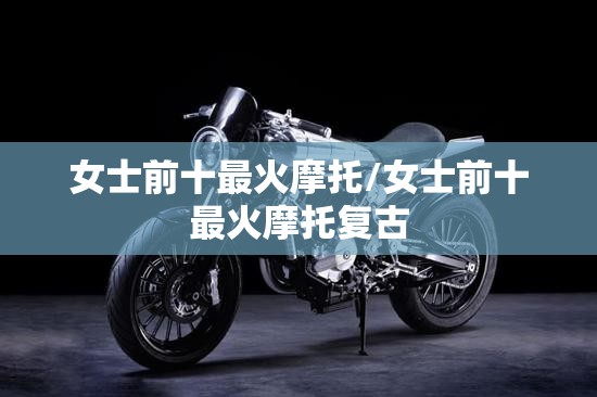 女士前十最火摩托/女士前十最火摩托复古