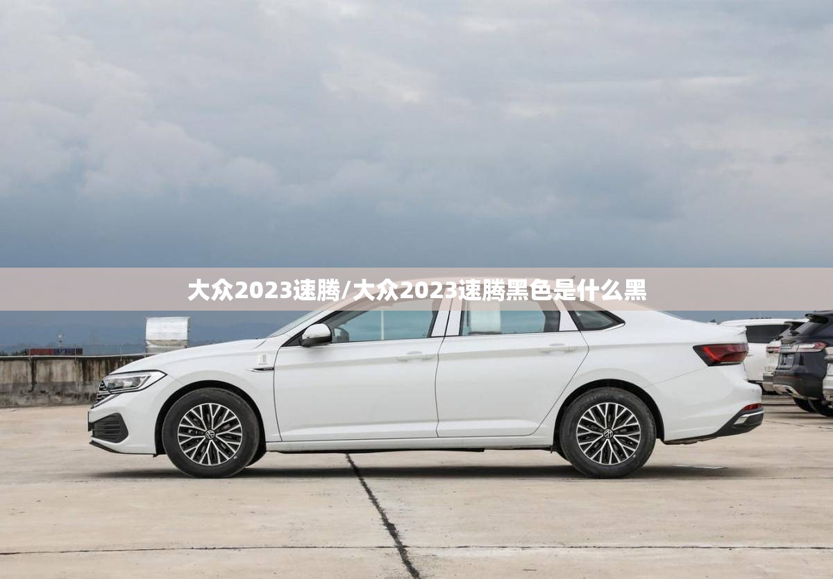 大众2023速腾/大众2023速腾黑色是什么黑 大众2023速腾/大众2023速腾黑色是什么黑