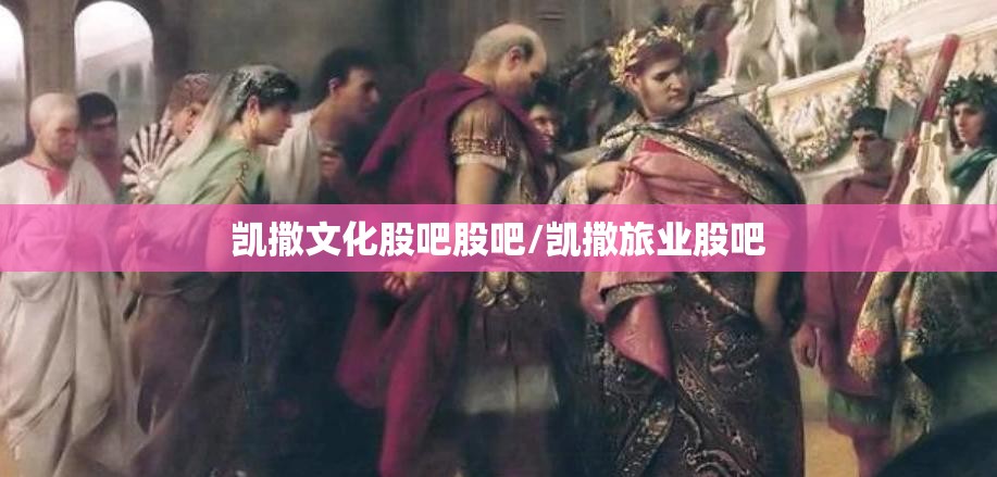凯撒文化股吧股吧/凯撒旅业股吧