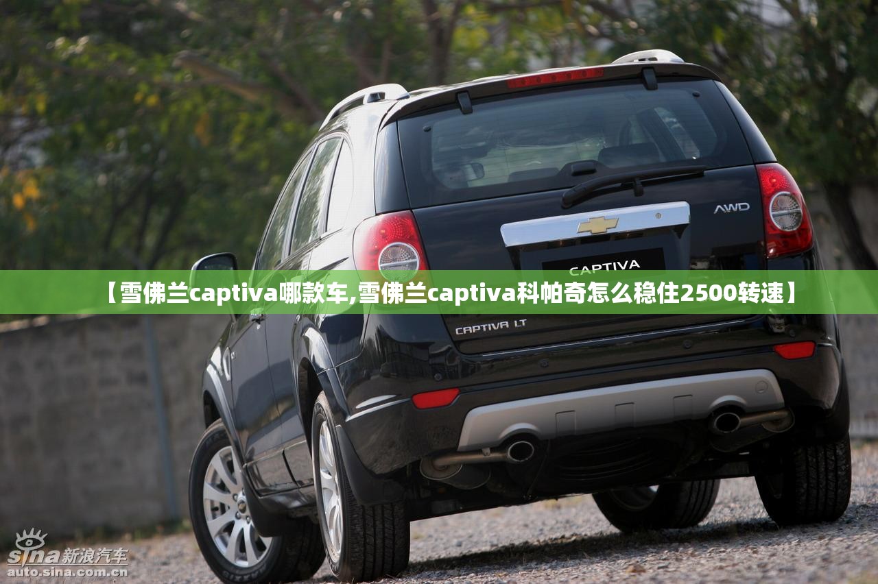 【雪佛兰captiva哪款车,雪佛兰captiva科帕奇怎么稳住2500转速】