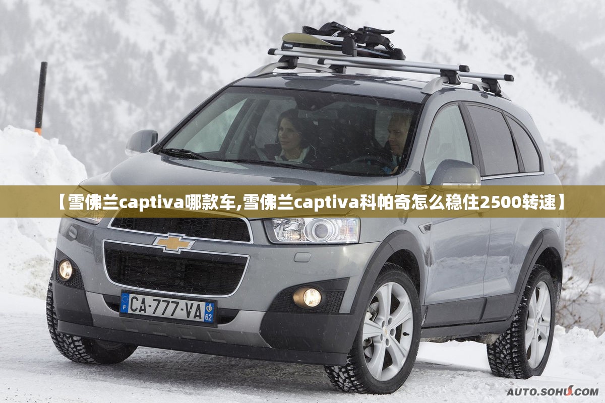 【雪佛兰captiva哪款车,雪佛兰captiva科帕奇怎么稳住2500转速】