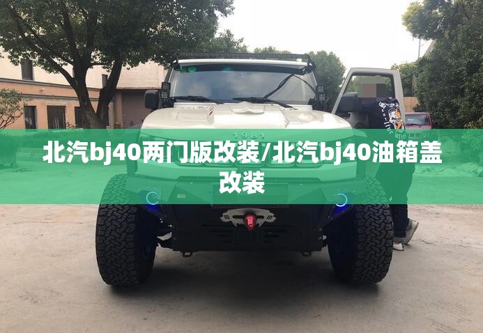 北汽bj40两门版改装/北汽bj40油箱盖改装