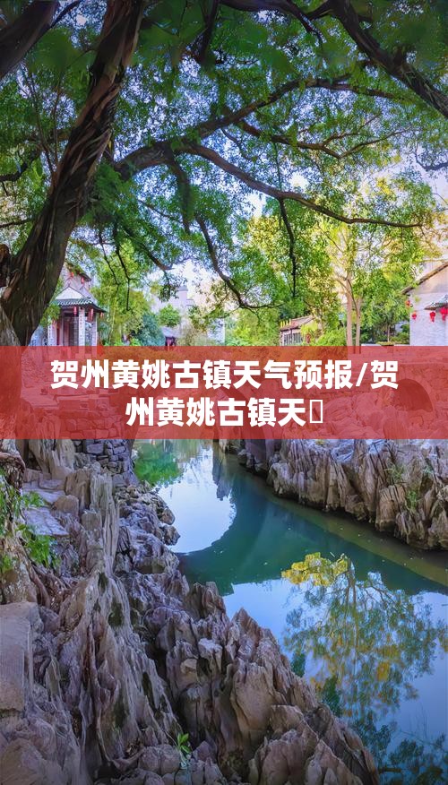 贺州黄姚古镇天气预报/贺州黄姚古镇天氣