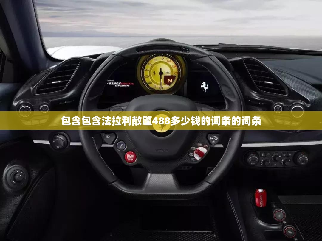 包含包含法拉利敞篷488多少钱的词条的词条 包含包含法拉利敞篷488多少钱的词条的词条