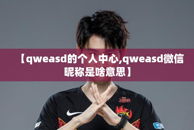 【qweasd的个人中心,qweasd微信昵称是啥意思】