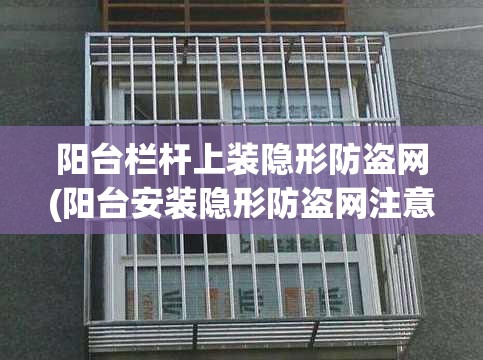 阳台栏杆上装隐形防盗网(阳台安装隐形防盗网注意事项)