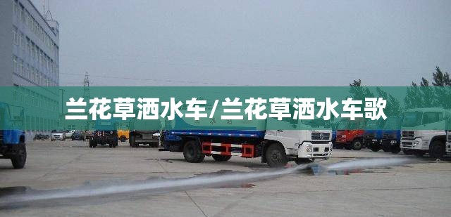 兰花草洒水车/兰花草洒水车歌