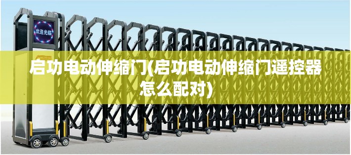 启功电动伸缩门(启功电动伸缩门遥控器怎么配对) 启功电动伸缩门(启功电动伸缩门遥控器怎么配对)