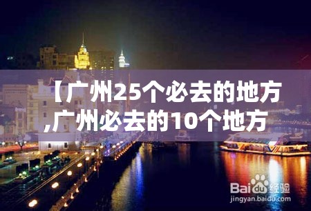 【广州25个必去的地方,广州必去的10个地方】