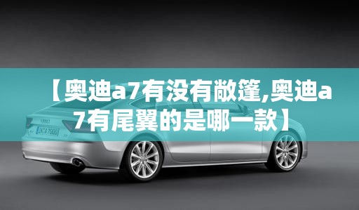 【奥迪a7有没有敞篷,奥迪a7有尾翼的是哪一款】