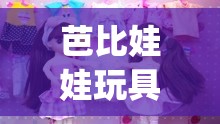 芭比娃娃玩具视频大全智趣亲子(芭比娃娃玩具视频豪宅) 芭比娃娃玩具视频大全智趣亲子(芭比娃娃玩具视频豪宅)