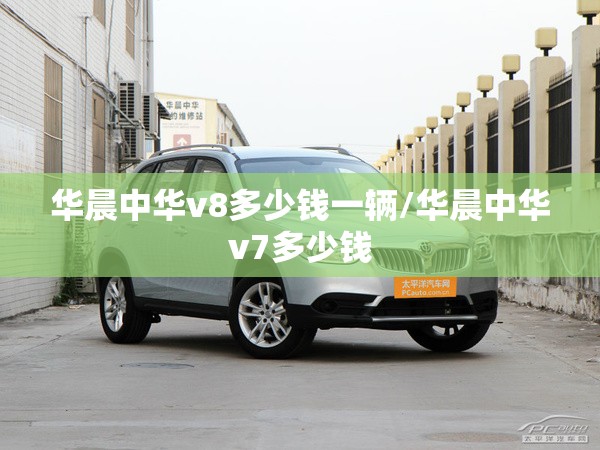 华晨中华v8多少钱一辆/华晨中华v7多少钱