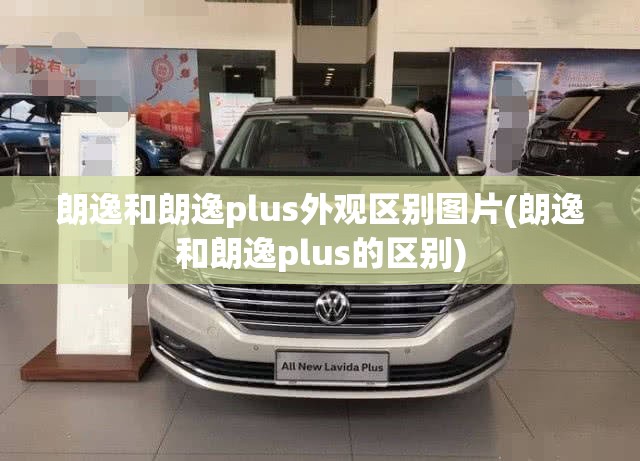 朗逸和朗逸plus外观区别图片(朗逸和朗逸plus的区别) 朗逸和朗逸plus外观区别图片(朗逸和朗逸plus的区别)