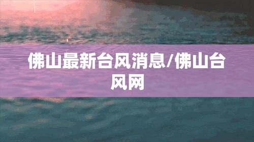 佛山最新台风消息/佛山台风网