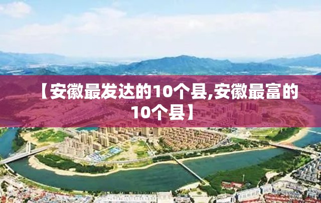 【安徽最发达的10个县,安徽最富的10个县】